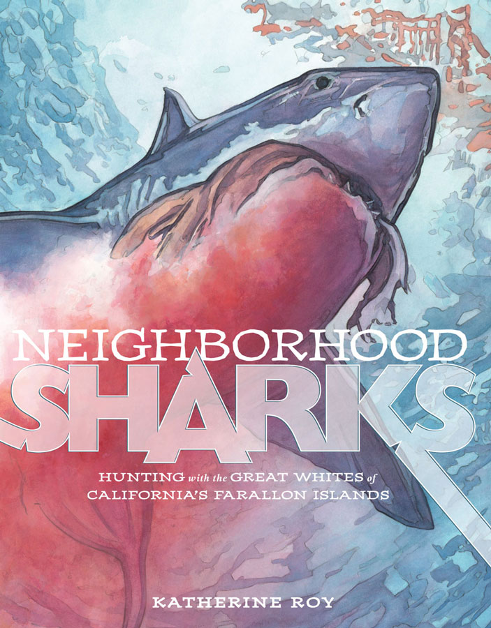 Neighborhood Sharks: Hunting with the Great Whites of California's Farallon Islands by Katherine Roy 